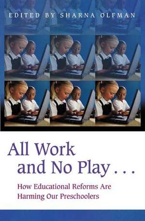 All Work and No Play…: How Educational Reforms Are Harming Our Preschoolers de Sharna Olfman