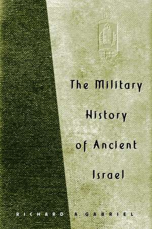 The Military History of Ancient Israel de Richard A. Gabriel