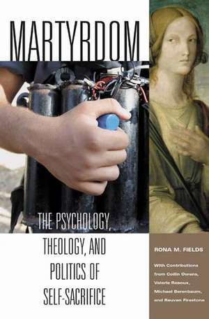 Martyrdom: The Psychology, Theology, and Politics of Self-Sacrifice de Rona M. Fields