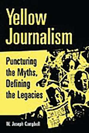 Yellow Journalism: Puncturing the Myths, Defining the Legacies de W. Joseph Campbell