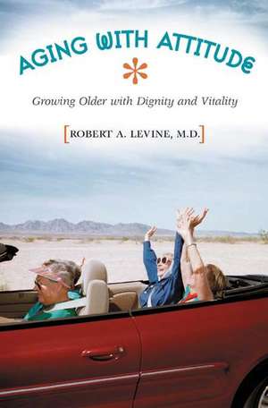 Aging with Attitude: Growing Older with Dignity and Vitality de Robert Arthur Levine M.D.