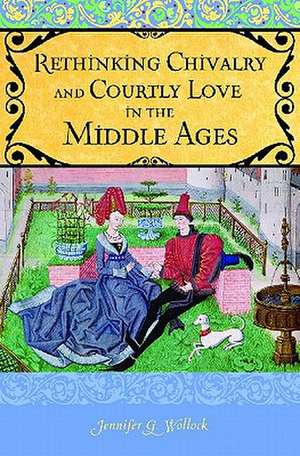 Rethinking Chivalry and Courtly Love de Jennifer G. Wollock