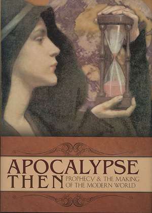 Apocalypse Then: Prophecy and the Making of the Modern World de Arthur Williamson