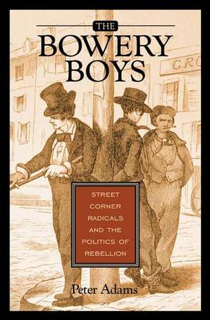 The Bowery Boys: Street Corner Radicals and the Politics of Rebellion de Peter Adams