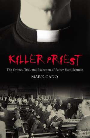 Killer Priest: The Crimes, Trial, and Execution of Father Hans Schmidt de Mark Gado