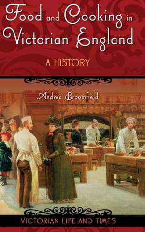 Food and Cooking in Victorian England: A History de Andrea L. Broomfield