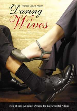 Daring Wives: Insight into Women's Desires for Extramarital Affairs de Frances Cohen Praver