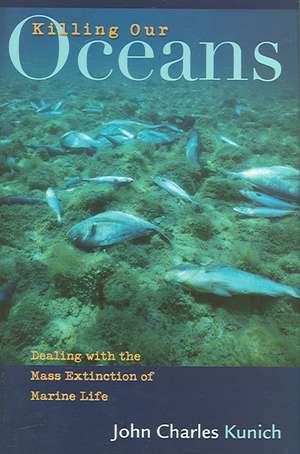 Killing Our Oceans: Dealing with the Mass Extinction of Marine Life de John Charles Kunich