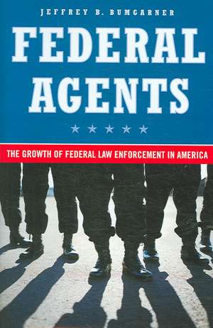 Federal Agents: The Growth of Federal Law Enforcement in America de Jeff Bumgarner