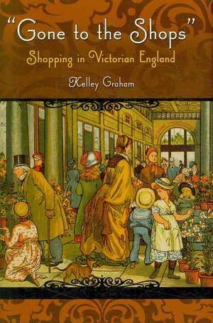 Gone To The Shops: Shopping In Victorian England de Kelley Graham