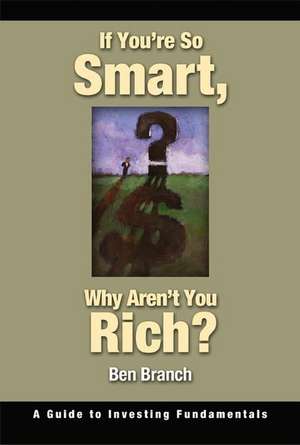 If You're So Smart, Why Aren't You Rich?: A Guide to Investing Fundamentals de Ben S. Branch