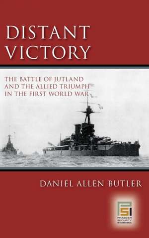 Distant Victory: The Battle of Jutland and the Allied Triumph in the First World War de Daniel A. Butler