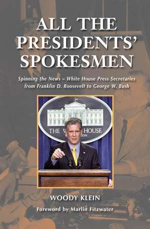 All the Presidents' Spokesmen: Spinning the News--White House Press Secretaries from Franklin D. Roosevelt to George W. Bush de Woody Klein