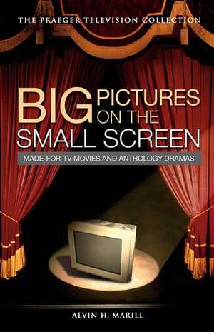 Big Pictures on the Small Screen: Made-for-TV Movies and Anthology Dramas de Alvin H. Marill