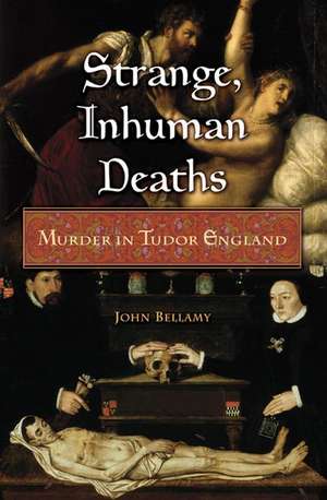 Strange, Inhuman Deaths: Murder in Tudor England de John Bellamy