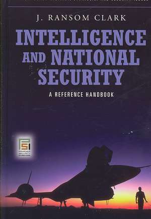 Intelligence and National Security: A Reference Handbook de J. Ransom Clark