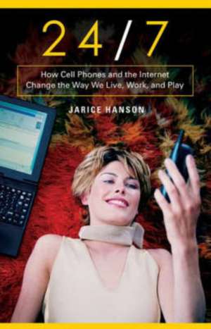 24/7: How Cell Phones and the Internet Change the Way We Live, Work, and Play de Jarice Hanson