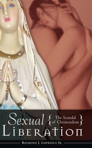 Sexual Liberation: The Scandal of Christendom de Raymond J. Lawrence Jr.