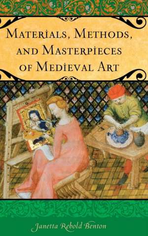 Materials, Methods, and Masterpieces of Medieval Art de Janetta Rebold Benton