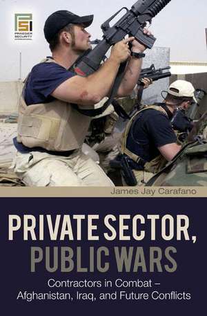 Private Sector, Public Wars: Contractors in Combat - Afghanistan, Iraq, and Future Conflicts de James Jay Carafano