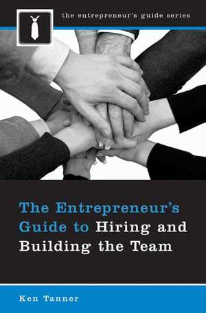 The Entrepreneur's Guide to Hiring and Building the Team de Ken Tanner