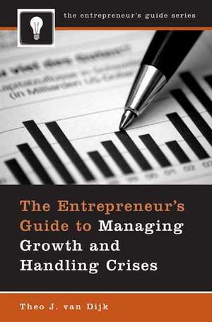 The Entrepreneur's Guide to Managing Growth and Handling Crises de Theo J. van Dijk