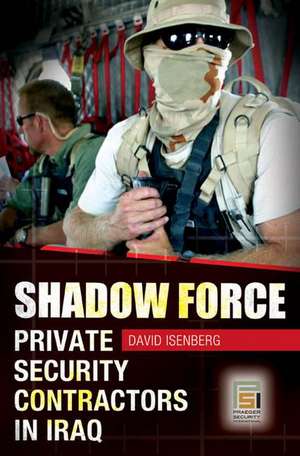 Shadow Force: Private Security Contractors in Iraq de David Isenberg