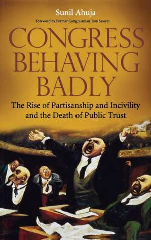 Congress Behaving Badly: The Rise of Partisanship and Incivility and the Death of Public Trust de Sunil Ahuja