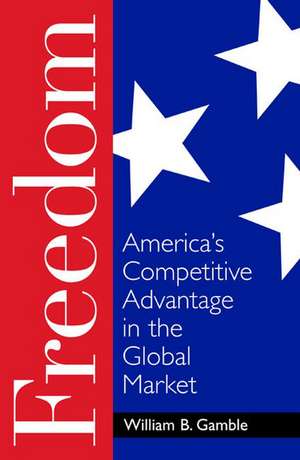 Freedom: America's Competitive Advantage in the Global Market de William B. Gamble