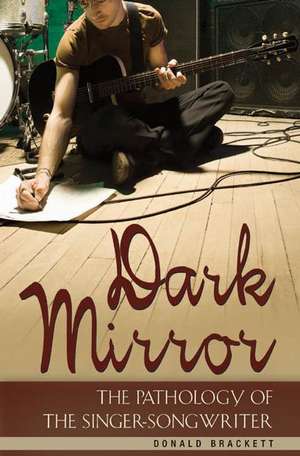 Dark Mirror: The Pathology of the Singer-Songwriter de Donald Brackett