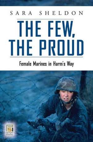 The Few. The Proud.: Women Marines in Harm's Way de Sara Sheldon