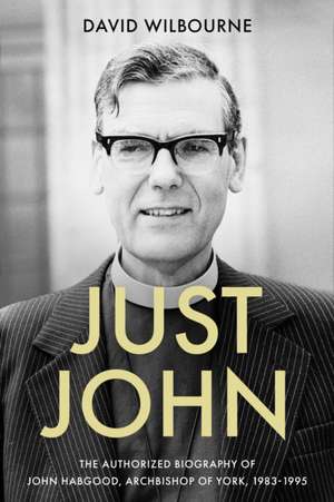 Just John – The Authorized Biography of John Habgood, Archbishop of York, 1983–1995 de David Wilbourne