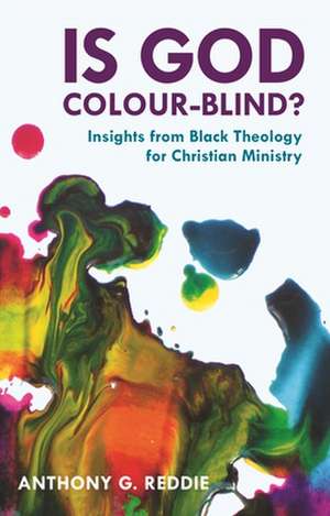 Is God Colour–Blind? – Insights From Black Theology For Christian Ministry de Anthony G. Reddie