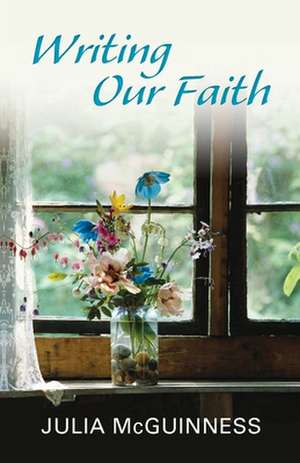 Writing our Faith de Julia Mcguinness