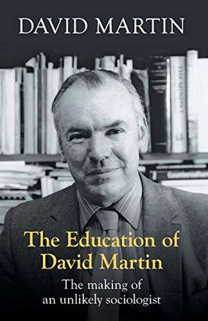 The Education of David Martin: The Making Of An Unlikely Sociologist de David Martin