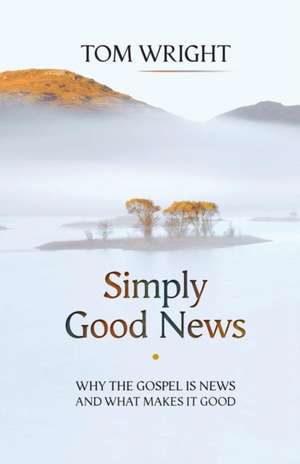 Simply Good News – Why The Gospel Is News And What Makes It Good de Tom Wright