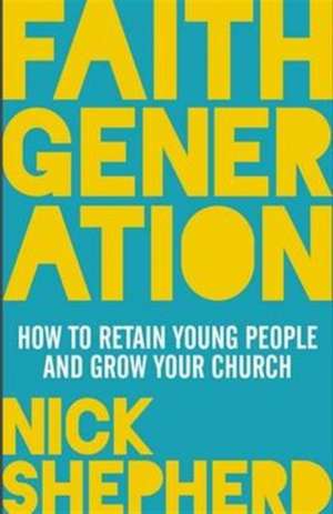 Faith Generation – Retaining Young People And Growing The Church de Nick Shepherd