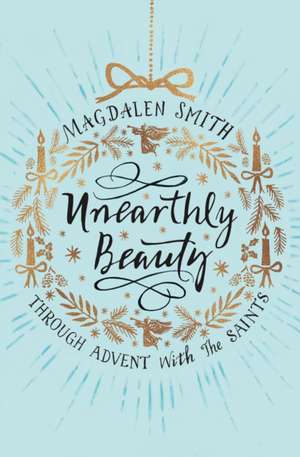 Unearthly Beauty – Through Advent with the Saints de Magdalen Smith