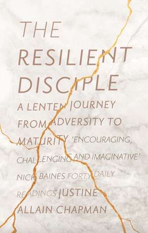 The Resilient Disciple – A Lenten Journey from Adversity to Maturity de Justine Allain Chapman