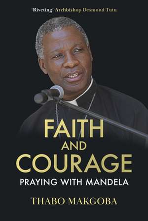 Faith and Courage – Praying with Mandela de Thabo Makgoba