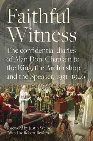 Faithful Witness – The Confidential Diaries of Alan Don, Chaplain to the King, the Archbishop and the Speaker, 1931–1946, with a foreword by Arc de Robert Beaken