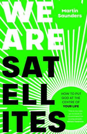 We Are Satellites – How to put God at the centre of your life de Martin Saunders