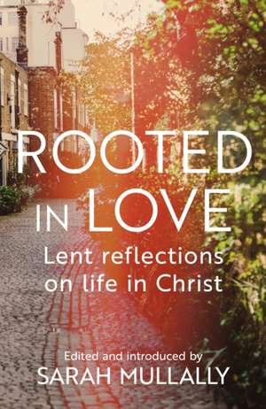 Rooted in Love – Lent Reflections on Life in Christ de Sarah Mullally