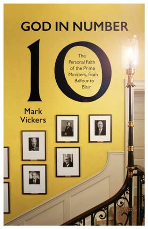 God In Number 10 – The Personal Faith of the Prime Ministers, from Balfour to Blair de Mark Vickers