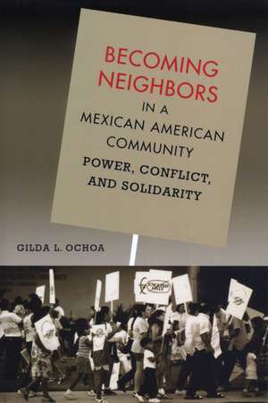 Becoming Neighbors in a Mexican American Community: Power, Conflict, and Solidarity de Gilda L. Ochoa