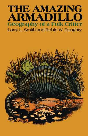 The Amazing Armadillo: Geography of a Folk Critter de Larry L. Smith