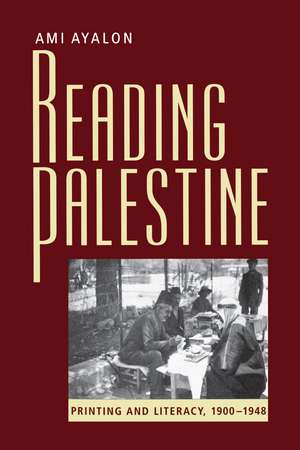 Reading Palestine: Printing and Literacy, 1900-1948 de Ami Ayalon