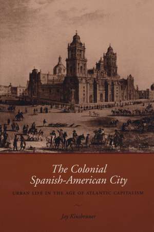 The Colonial Spanish-American City: Urban Life in the Age of Atlantic Capitalism de Jay Kinsbruner