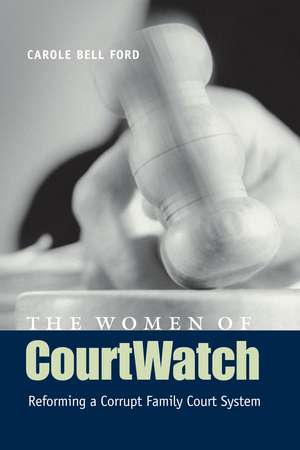 The Women of CourtWatch: Reforming a Corrupt Family Court System de Carole Bell Ford