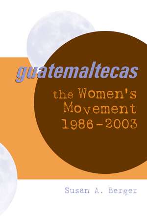 Guatemaltecas: The Women's Movement, 1986–2003 de Susan A. Berger